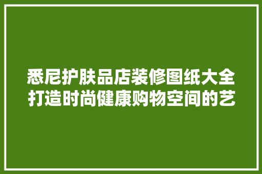 悉尼护肤品店装修图纸大全打造时尚健康购物空间的艺术  第1张
