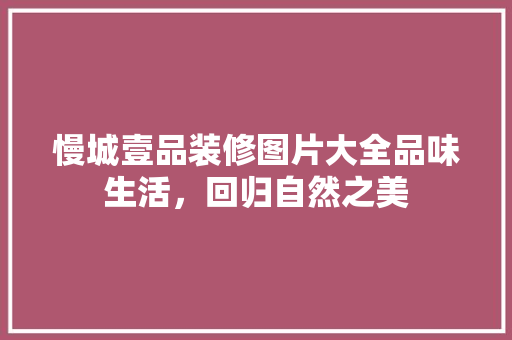 慢城壹品装修图片大全品味生活,回归自然之美 第1张 慢城壹品装修图片大全品味生活,回归自然之美 第1张