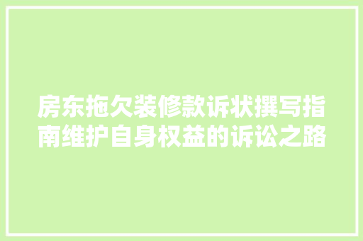 房东拖欠装修款诉状撰写指南维护自身权益的诉讼之路 第1张 房东拖欠装修款诉状撰写指南维护自身权益的诉讼之路 第1张