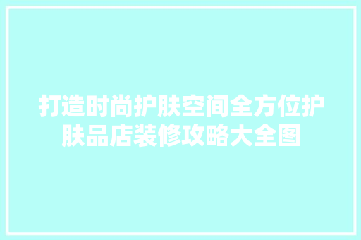 打造时尚护肤空间全方位护肤品店装修攻略大全图  第1张