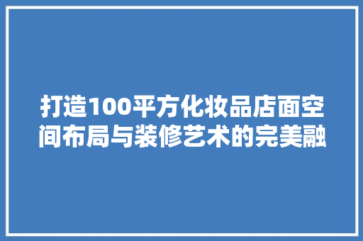 打造100平方化妆品店面空间布局与装修艺术的完美融合  第1张