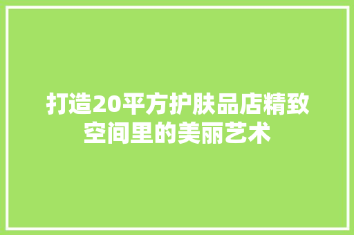 打造20平方护肤品店精致空间里的美丽艺术  第1张