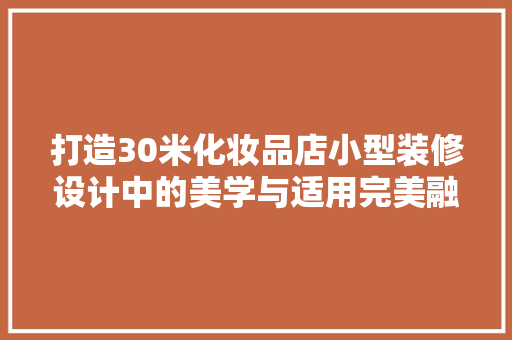 打造30米化妆品店小型装修设计中的美学与适用完美融合 第1张 打造30米化妆品店小型装修设计中的美学与适用完美融合 第1张