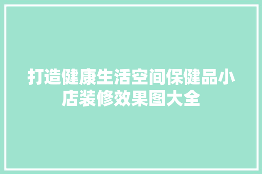 打造健康生活空间保健品小店装修效果图大全 第1张 打造健康生活空间保健品小店装修效果图大全 第1张