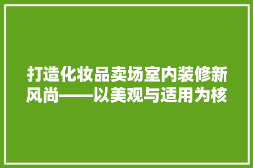 打造化妆品卖场室内装修新风尚——以美观与适用为核心  第1张