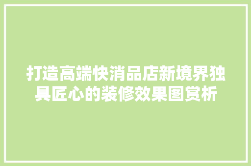 打造高端快消品店新境界独具匠心的装修效果图赏析  第1张