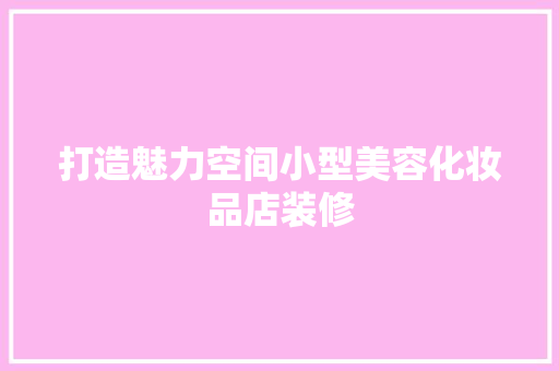 打造魅力空间小型美容化妆品店装修 第1张 打造魅力空间小型美容化妆品店装修 第1张