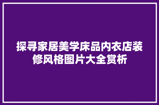 探寻家居美学床品内衣店装修风格图片大全赏析 第1张 探寻家居美学床品内衣店装修风格图片大全赏析 第1张
