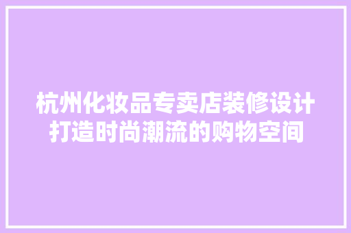 杭州化妆品专卖店装修设计打造时尚潮流的购物空间 第1张 杭州化妆品专卖店装修设计打造时尚潮流的购物空间 第1张