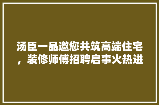 汤臣一品邀您共筑高端住宅，装修师傅招聘启事火热进行中！  第1张