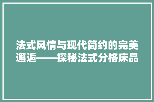 法式风情与现代简约的完美邂逅——探秘法式分格床品店的装修美学 第1张 法式风情与现代简约的完美邂逅——探秘法式分格床品店的装修美学 第1张