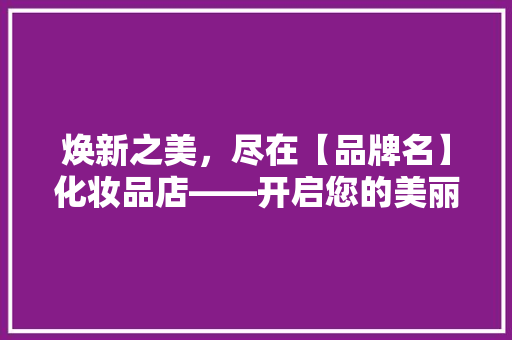 焕新之美，尽在【品牌名】化妆品店——开启您的美丽新篇章  第1张