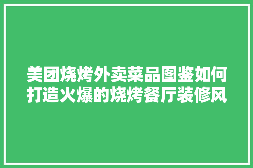 美团烧烤外卖菜品图鉴如何打造火爆的烧烤餐厅装修风格 第1张 美团烧烤外卖菜品图鉴如何打造火爆的烧烤餐厅装修风格 第1张