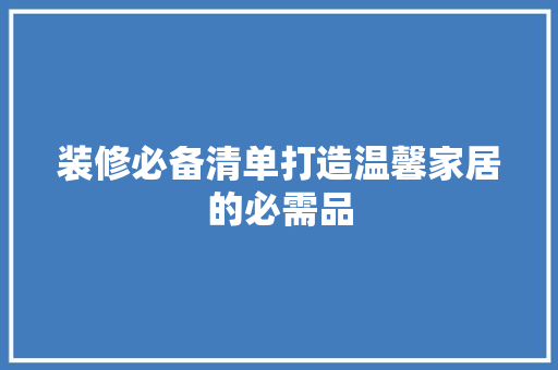 装修必备清单打造温馨家居的必需品 第1张 装修必备清单打造温馨家居的必需品 第1张