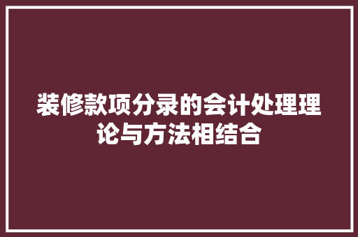 装修款项分录的会计处理理论与方法相结合 第1张 装修款项分录的会计处理理论与方法相结合 第1张