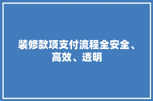 装修款项支付流程全安全、高效、透明  第1张