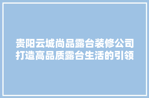 贵阳云城尚品露台装修公司打造高品质露台生活的引领者  第1张