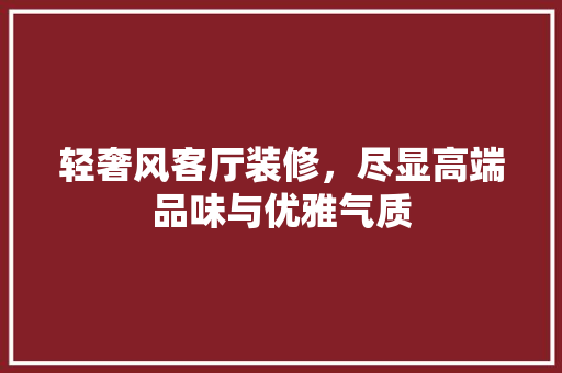 轻奢风客厅装修,尽显高端品味与优雅气质 第1张 轻奢风客厅装修,尽显高端品味与优雅气质 第1张