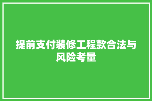 提前支付装修工程款合法与风险考量  第1张
