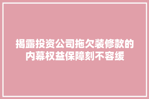 揭露投资公司拖欠装修款的内幕权益保障刻不容缓  第1张