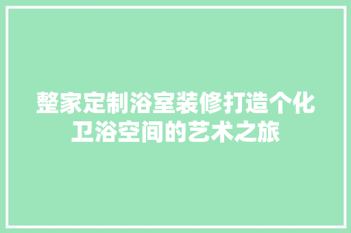 整家定制浴室装修打造个化卫浴空间的艺术之旅