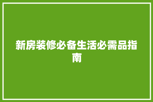 新房装修必备生活必需品指南  第1张