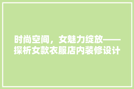 时尚空间，女魅力绽放——探析女款衣服店内装修设计  第1张