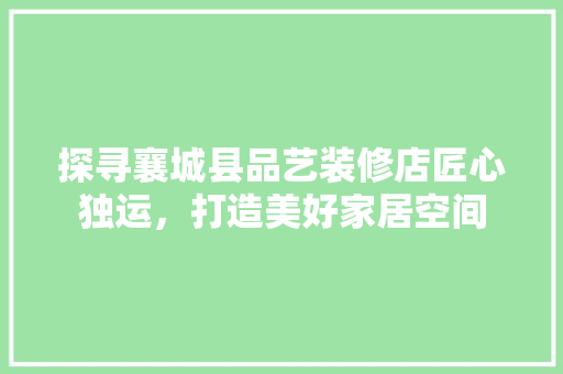 探寻襄城县品艺装修店匠心独运，打造美好家居空间  第1张