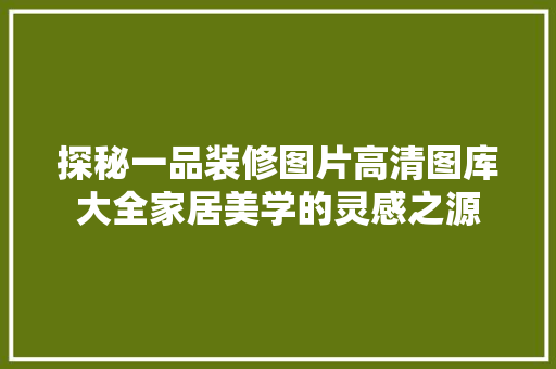 探秘一品装修图片高清图库大全家居美学的灵感之源 第1张 探秘一品装修图片高清图库大全家居美学的灵感之源 第1张