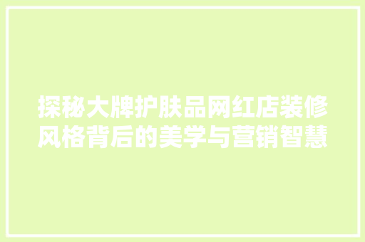 探秘大牌护肤品网红店装修风格背后的美学与营销智慧  第1张