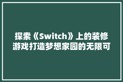 探索《Switch》上的装修游戏打造梦想家园的无限可能 第1张 探索《Switch》上的装修游戏打造梦想家园的无限可能 第1张