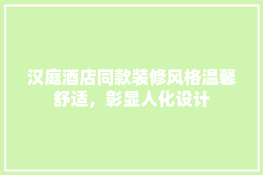 汉庭酒店同款装修风格温馨舒适,彰显人化设计 第1张 汉庭酒店同款装修风格温馨舒适,彰显人化设计 第1张