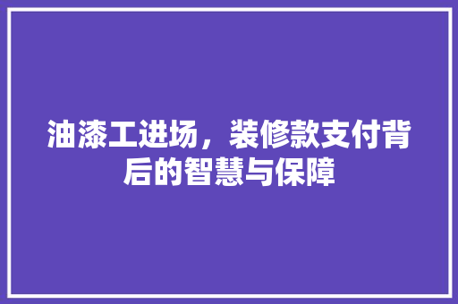油漆工进场，装修款支付背后的智慧与保障  第1张