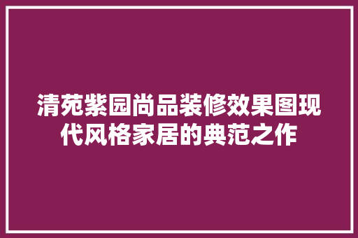 清苑紫园尚品装修效果图现代风格家居的典范之作 第1张 清苑紫园尚品装修效果图现代风格家居的典范之作 第1张