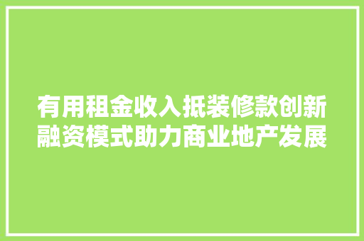 有用租金收入抵装修款创新融资模式助力商业地产发展  第1张