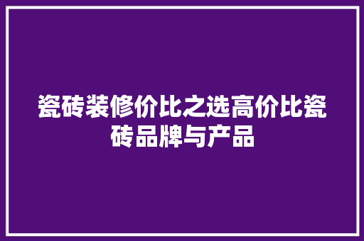 瓷砖装修价比之选高价比瓷砖品牌与产品  第1张