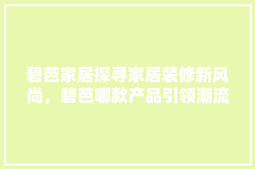 碧芭家居探寻家居装修新风尚，碧芭哪款产品引领潮流  第1张