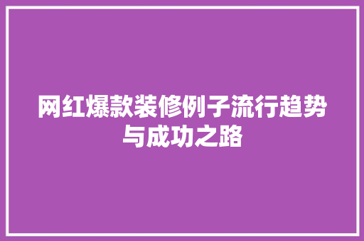网红爆款装修例子流行趋势与成功之路 第1张 网红爆款装修例子流行趋势与成功之路 第1张