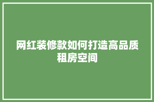 网红装修款如何打造高品质租房空间 第1张 网红装修款如何打造高品质租房空间 第1张