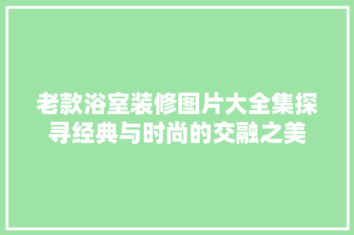 老款浴室装修图片大全集探寻经典与时尚的交融之美  第1张