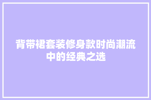 背带裙套装修身款时尚潮流中的经典之选 第1张 背带裙套装修身款时尚潮流中的经典之选 第1张