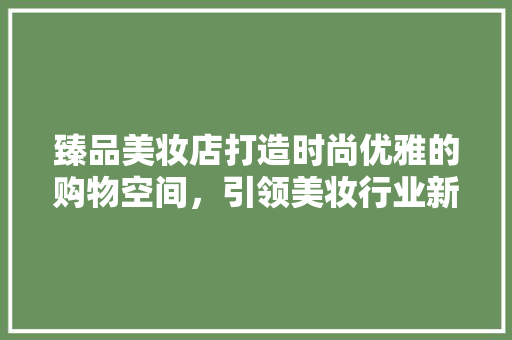 臻品美妆店打造时尚优雅的购物空间，引领美妆行业新潮流  第1张