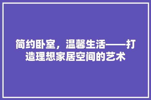 简约卧室,温馨生活——打造理想家居空间的艺术 第1张 简约卧室,温馨生活——打造理想家居空间的艺术 第1张