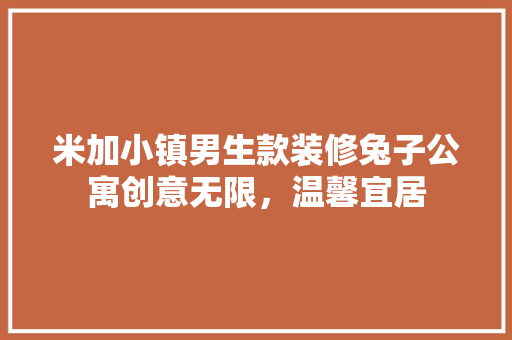 米加小镇男生款装修兔子公寓创意无限,温馨宜居 第1张 米加小镇男生款装修兔子公寓创意无限,温馨宜居 第1张