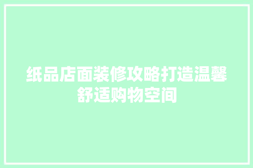 纸品店面装修攻略打造温馨舒适购物空间  第1张