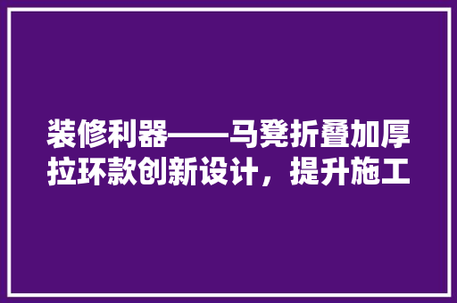 装修利器——马凳折叠加厚拉环款创新设计，提升施工效率  第1张
