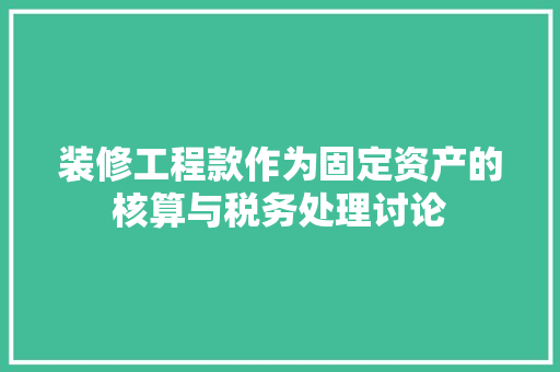 装修工程款作为固定资产的核算与税务处理讨论  第1张