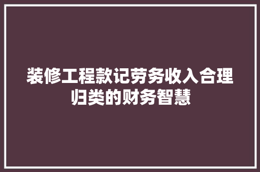 装修工程款记劳务收入合理归类的财务智慧