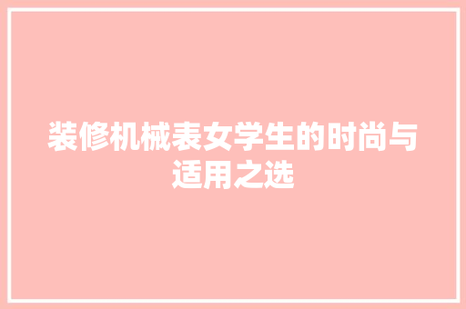 装修机械表女学生的时尚与适用之选  第1张