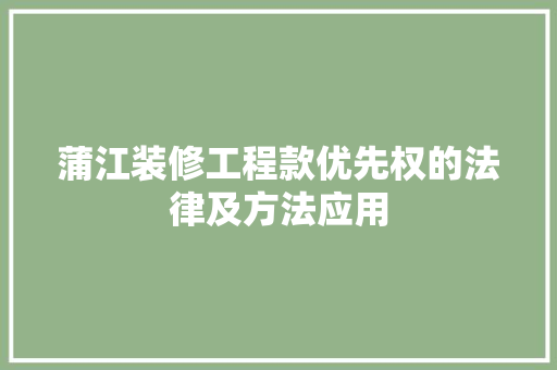 蒲江装修工程款优先权的法律及方法应用  第1张